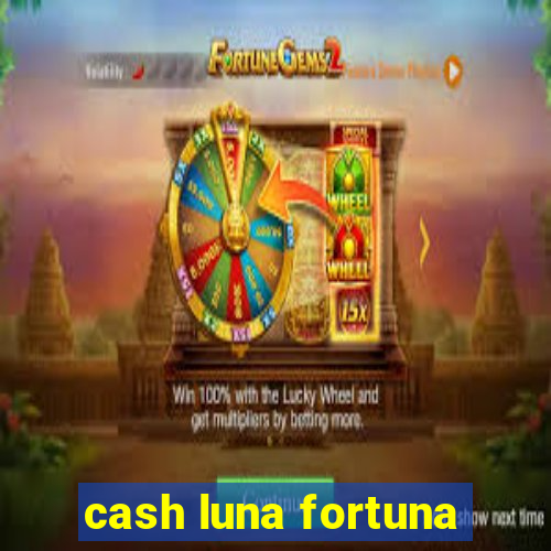 cash luna fortuna